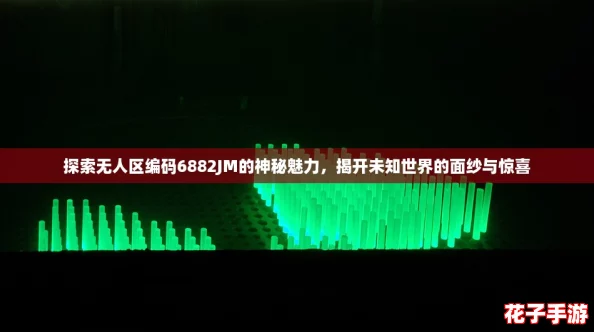 探索无人区编码6882JM的神秘魅力，揭开未知世界的面纱与惊喜