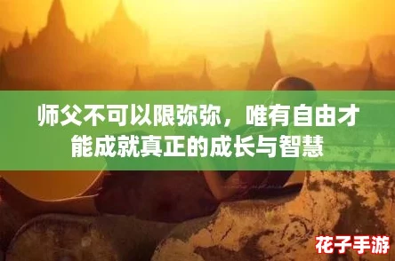 师父不可以限弥弥，唯有自由才能成就真正的成长与智慧