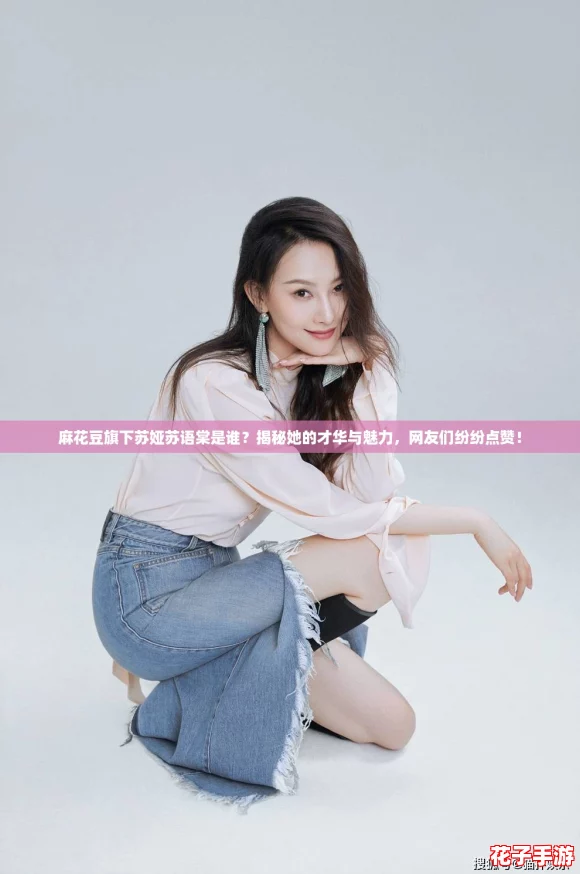 麻花豆旗下苏娅苏语棠是谁？揭秘她的才华与魅力，网友们纷纷点赞！