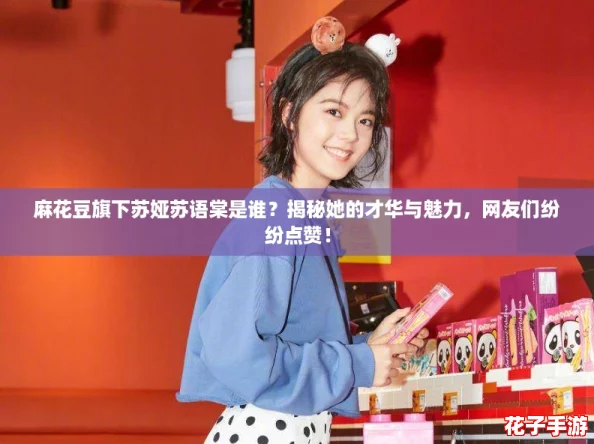 麻花豆旗下苏娅苏语棠是谁?揭秘她的才华与魅力,网友们纷纷点赞! 麻花豆旗下苏娅苏语棠是谁?揭秘她的才华与魅力,网友们纷纷点赞!