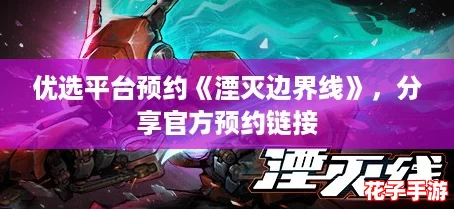 优选平台预约《湮灭边界线》，分享官方预约链接