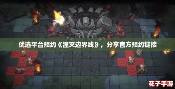 优选平台预约《湮灭边界线》,分享官方预约链接 优选平台预约《湮灭边界线》,分享官方预约链接
