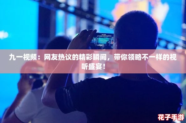 九一视频：网友热议的精彩瞬间，带你领略不一样的视听盛宴！