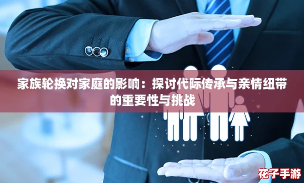 家族轮换对家庭的影响:探讨代际传承与亲情纽带的重要性与挑战 家族轮换对家庭的影响:探讨代际传承与亲情纽带的重要性与挑战