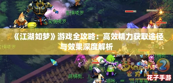 《江湖如梦》游戏全攻略：高效精力获取途径与效果深度解析