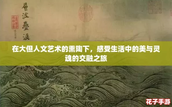 在大但人文艺术的熏陶下，感受生活中的美与灵魂的交融之旅