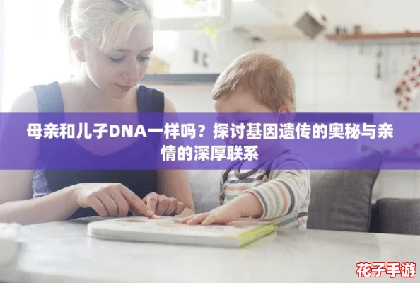 母亲和儿子DNA一样吗?探讨基因遗传的奥秘与亲情的深厚联系 母亲和儿子DNA一样吗?探讨基因遗传的奥秘与亲情的深厚联系
