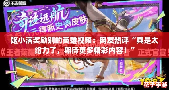 姬小满奖励别的英雄视频：网友热评“真是太给力了，期待更多精彩内容！”