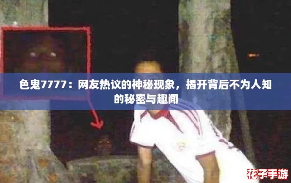 色鬼7777：网友热议的神秘现象，揭开背后不为人知的秘密与趣闻