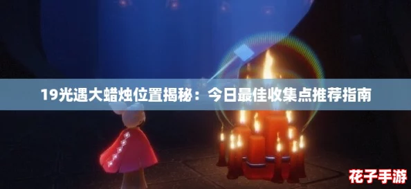 19光遇大蜡烛位置揭秘：今日最佳收集点推荐指南