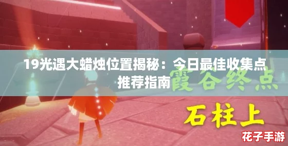 19光遇大蜡烛位置揭秘:今日最佳收集点推荐指南 19光遇大蜡烛位置揭秘:今日最佳收集点推荐指南