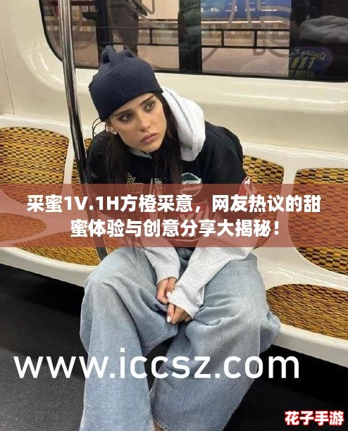 采蜜1V.1H方橙采意，网友热议的甜蜜体验与创意分享大揭秘！