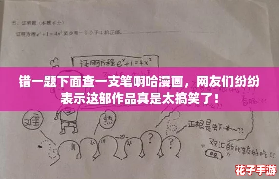 错一题下面查一支笔啊哈漫画,网友们纷纷表示这部作品真是太搞笑了! 错一题下面查一支笔啊哈漫画,网友们纷纷表示这部作品真是太搞笑了!