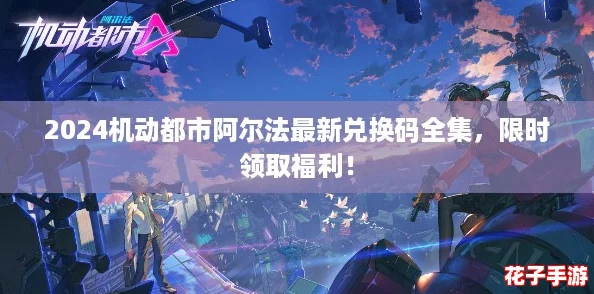 2024机动都市阿尔法最新兑换码全集,限时领取福利! 2024机动都市阿尔法最新兑换码全集,限时领取福利!