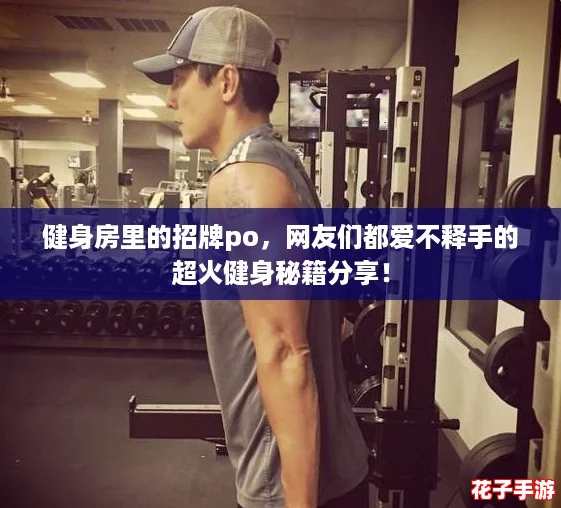 健身房里的招牌po，网友们都爱不释手的超火健身秘籍分享！