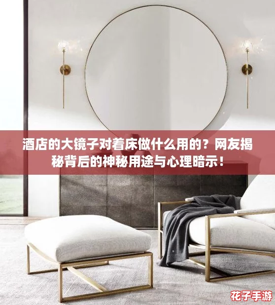 酒店的大镜子对着床做什么用的？网友揭秘背后的神秘用途与心理暗示！
