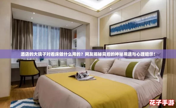 酒店的大镜子对着床做什么用的?网友揭秘背后的神秘用途与心理暗示! 酒店的大镜子对着床做什么用的?网友揭秘背后的神秘用途与心理暗示!