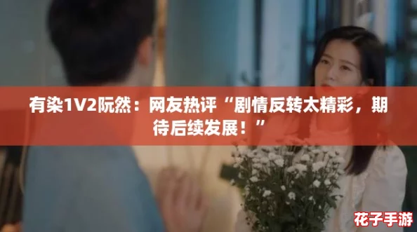 有染1V2阮然:网友热评“剧情反转太精彩,期待后续发展!” 有染1V2阮然:网友热评“剧情反转太精彩,期待后续发展!”