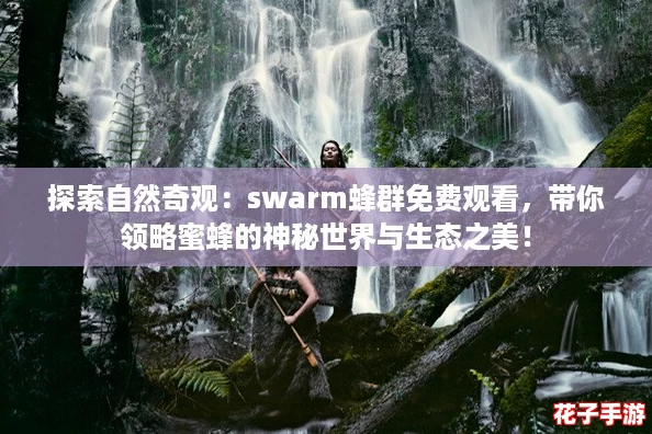 探索自然奇观:swarm蜂群免费观看,带你领略蜜蜂的神秘世界与生态之美! 探索自然奇观:swarm蜂群免费观看,带你领略蜜蜂的神秘世界与生态之美!