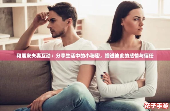 和朋友夫妻互动：分享生活中的小秘密，增进彼此的感情与信任