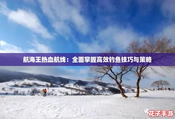 航海王热血航线：全面掌握高效钓鱼技巧与策略