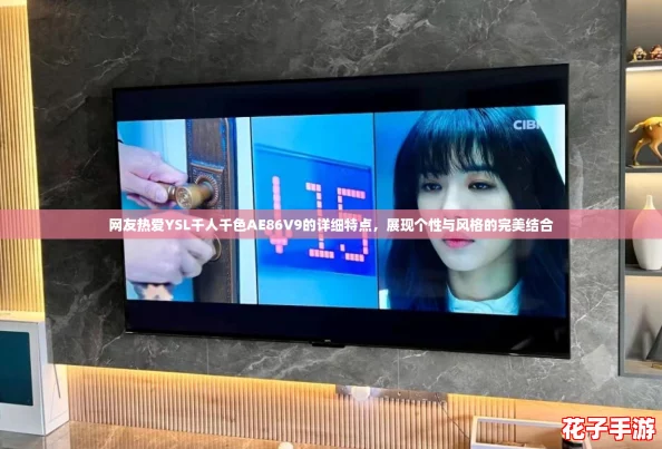 网友热爱YSL千人千色AE86V9的详细特点，展现个性与风格的完美结合