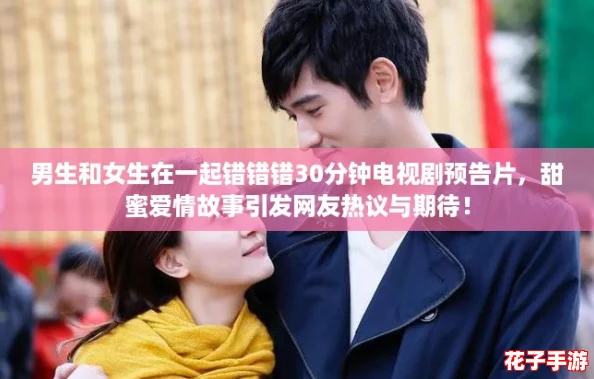 男生和女生在一起错错错30分钟电视剧预告片，甜蜜爱情故事引发网友热议与期待！