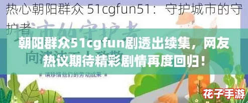 朝阳群众51cgfun剧透出续集，网友热议期待精彩剧情再度回归！