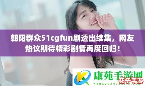 朝阳群众51cgfun剧透出续集,网友热议期待精彩剧情再度回归! 朝阳群众51cgfun剧透出续集,网友热议期待精彩剧情再度回归!