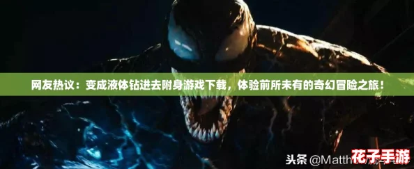 网友热议：变成液体钻进去附身游戏下载，体验前所未有的奇幻冒险之旅！