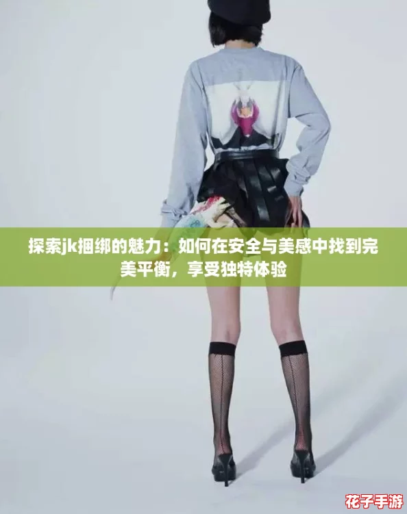 探索jk捆绑的魅力:如何在安全与美感中找到完美平衡,享受独特体验 探索jk捆绑的魅力:如何在安全与美感中找到完美平衡,享受独特体验