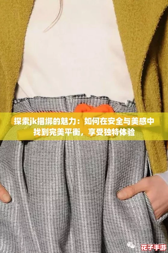 探索jk捆绑的魅力:如何在安全与美感中找到完美平衡,享受独特体验 探索jk捆绑的魅力:如何在安全与美感中找到完美平衡,享受独特体验