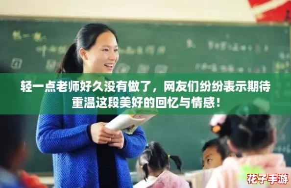 轻一点老师好久没有做了,网友们纷纷表示期待重温这段美好的回忆与情感! 轻一点老师好久没有做了,网友们纷纷表示期待重温这段美好的回忆与情感!