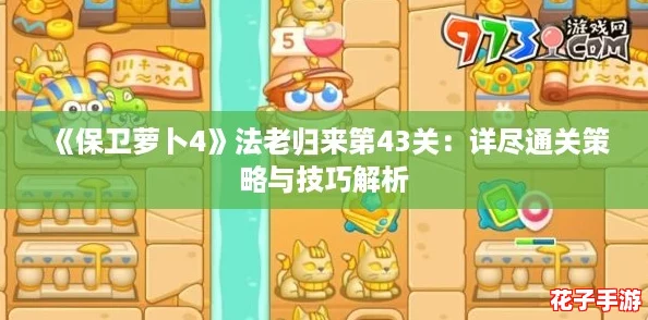 《保卫萝卜4》法老归来第43关：详尽通关策略与技巧解析