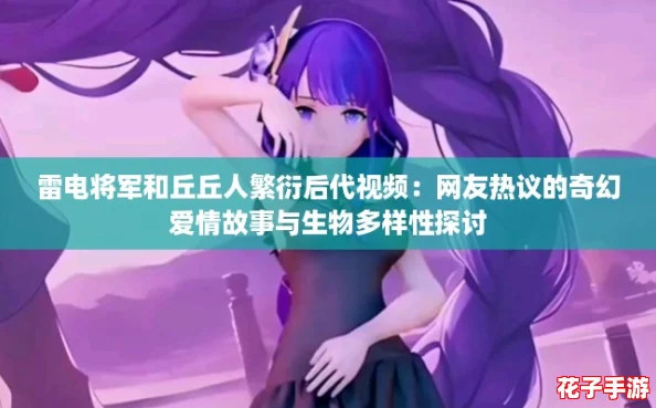 雷电将军和丘丘人繁衍后代视频:网友热议的奇幻爱情故事与生物多样性探讨 雷电将军和丘丘人繁衍后代视频:网友热议的奇幻爱情故事与生物多样性探讨