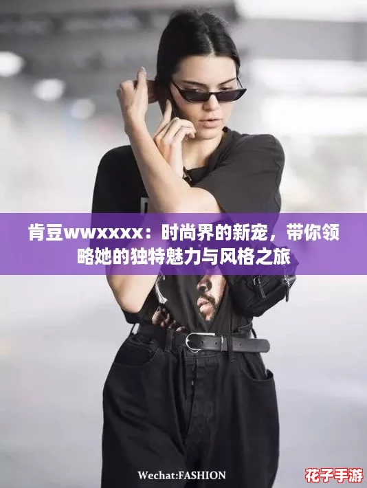 肯豆wwxxxx：时尚界的新宠，带你领略她的独特魅力与风格之旅