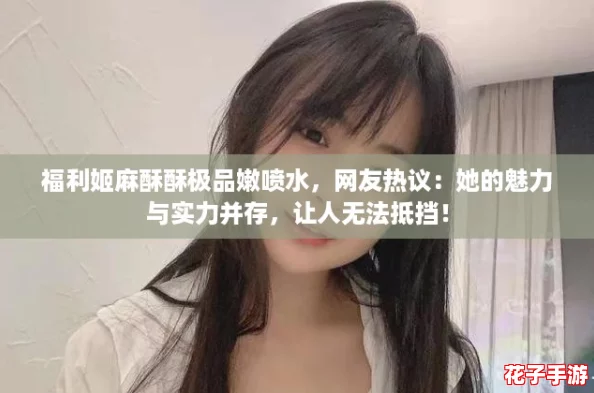 福利姬麻酥酥极品嫩喷水,网友热议:她的魅力与实力并存,让人无法抵挡! 福利姬麻酥酥极品嫩喷水,网友热议:她的魅力与实力并存,让人无法抵挡!