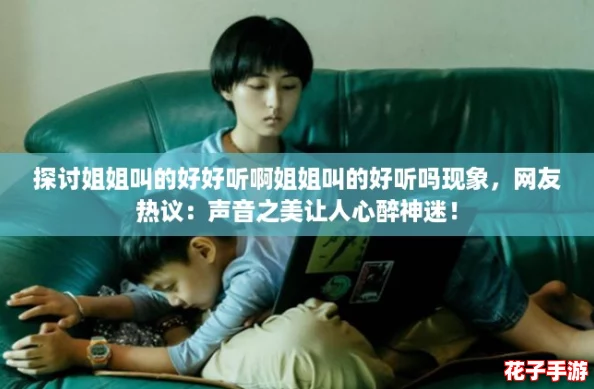 探讨姐姐叫的好好听啊姐姐叫的好听吗现象，网友热议：声音之美让人心醉神迷！