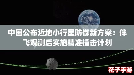 中国公布近地小行星防御新方案：伴飞观测后实施精准撞击计划