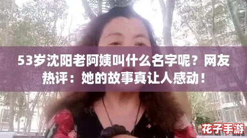 53岁沈阳老阿姨叫什么名字呢？网友热评：她的故事真让人感动！