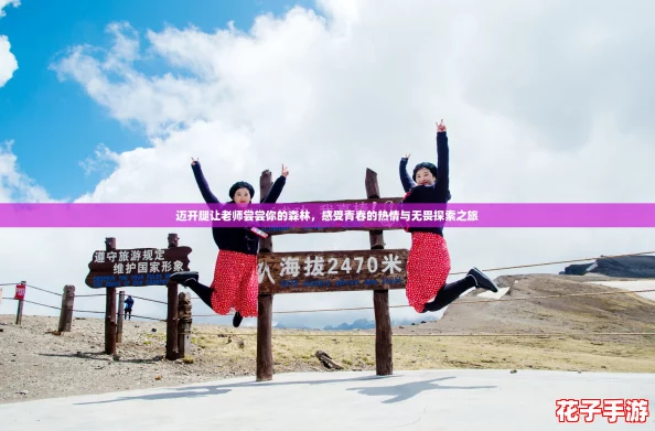 迈开腿让老师尝尝你的森林，感受青春的热情与无畏探索之旅