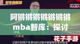 阿锵锵锵锵锵锵锵mba智库：探讨未来商业趋势与创新思维的最佳平台