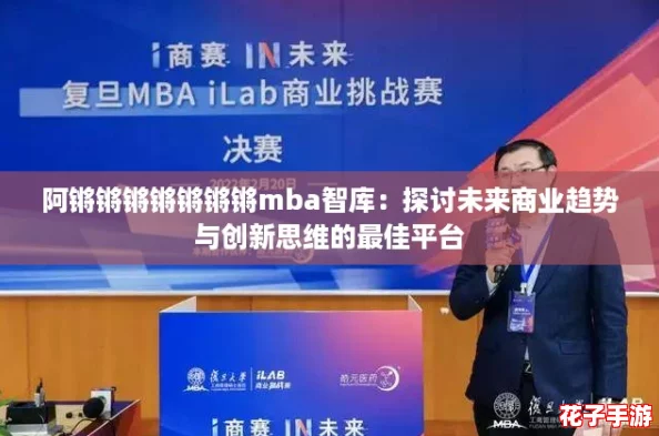 阿锵锵锵锵锵锵锵mba智库：探讨未来商业趋势与创新思维的最佳平台