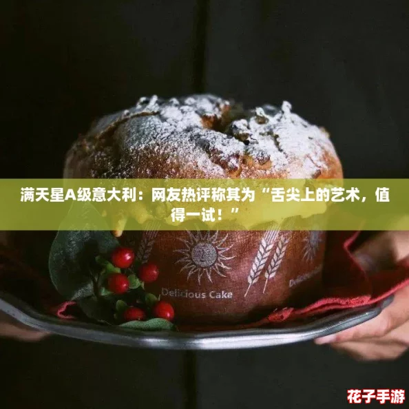 满天星A级意大利：网友热评称其为“舌尖上的艺术，值得一试！”