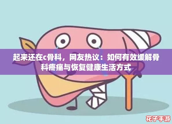 起来还在c骨科，网友热议：如何有效缓解骨科疼痛与恢复健康生活方式
