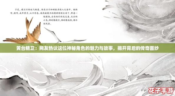 黄台精卫：网友热议这位神秘角色的魅力与故事，揭开背后的传奇面纱