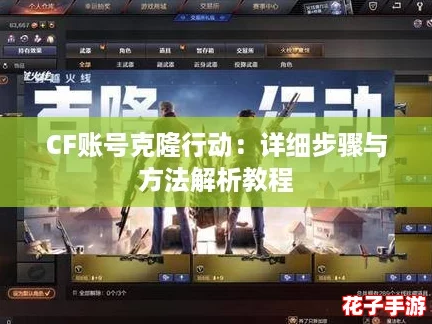 CF账号克隆行动:详细步骤与方法解析教程 CF账号克隆行动:详细步骤与方法解析教程