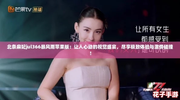 北条麻妃jul366暴风雨苹果版:让人心动的视觉盛宴,尽享极致体验与激情碰撞! 北条麻妃jul366暴风雨苹果版:让人心动的视觉盛宴,尽享极致体验与激情碰撞!