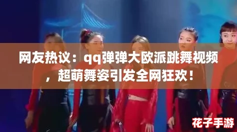 网友热议:qq弹弹大欧派跳舞视频,超萌舞姿引发全网狂欢! 网友热议:qq弹弹大欧派跳舞视频,超萌舞姿引发全网狂欢!