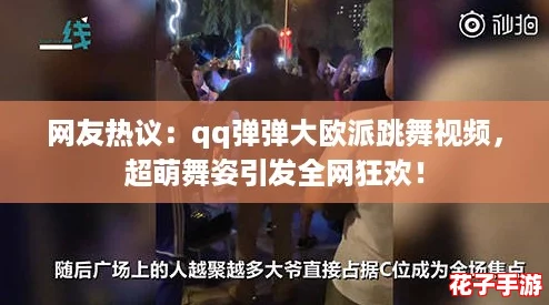 网友热议:qq弹弹大欧派跳舞视频,超萌舞姿引发全网狂欢! 网友热议:qq弹弹大欧派跳舞视频,超萌舞姿引发全网狂欢!